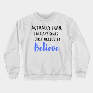 Actually I can, I always could I just needed to believe T-Shirt Crewneck Sweatshirt